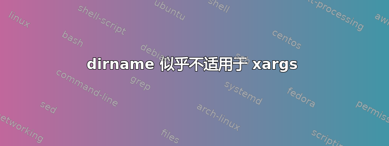 dirname 似乎不适用于 xargs