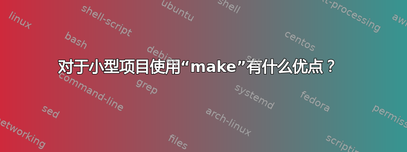 对于小型项目使用“make”有什么优点？ 