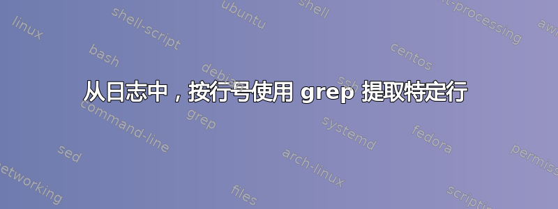 从日志中，按行号使用 grep 提取特定行