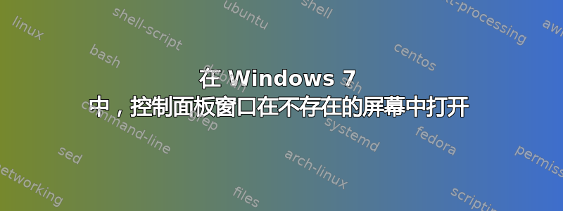 在 Windows 7 中，控制面板窗口在不存在的屏幕中打开