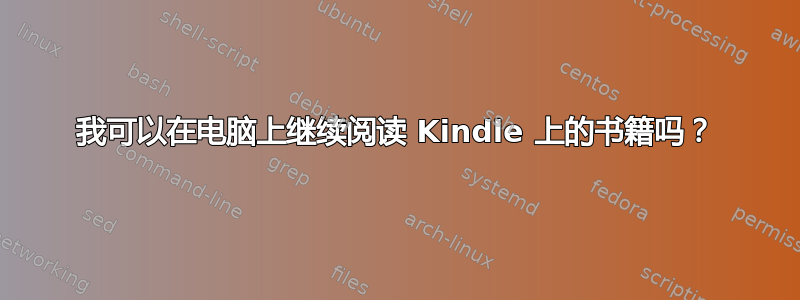 我可以在电脑上继续阅读 Kindle 上的书籍吗？