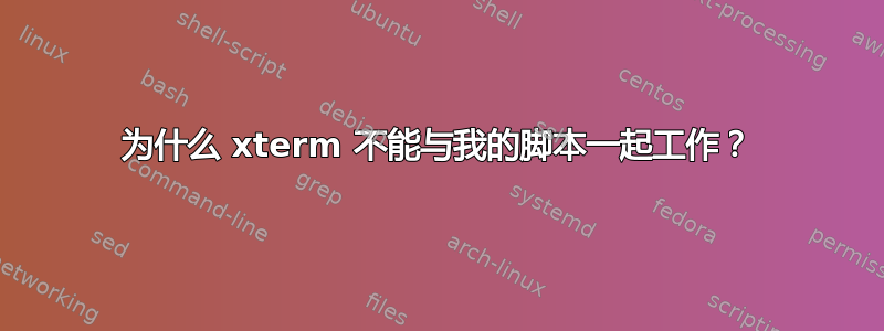 为什么 xterm 不能与我的脚本一起工作？