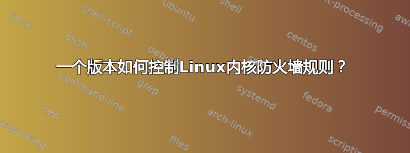 一个版本如何控制Linux内核防火墙规则？