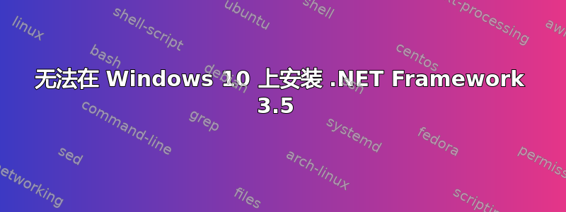 无法在 Windows 10 上安装 .NET Framework 3.5 