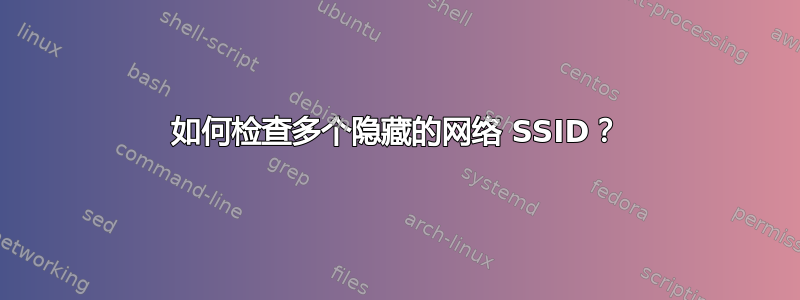 如何检查多个隐藏的网络 SSID？