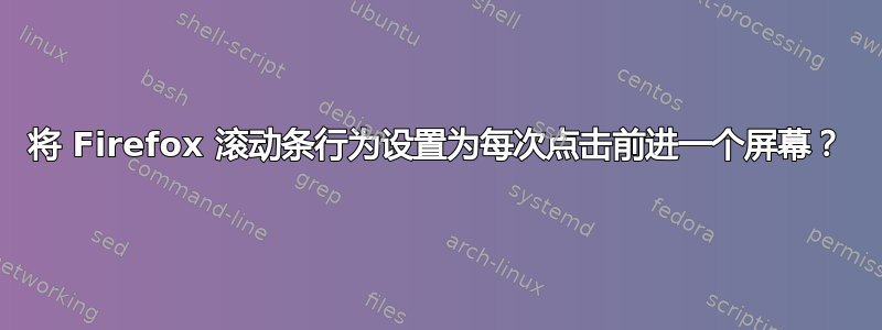 将 Firefox 滚动条行为设置为每次点击前进一个屏幕？