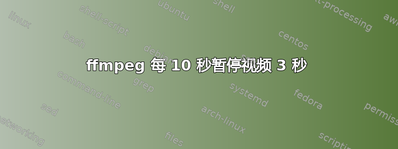 ffmpeg 每 10 秒暂停视频 3 秒