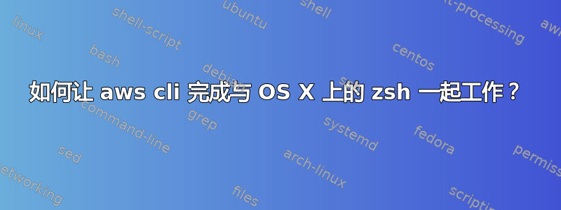 如何让 aws cli 完成与 OS X 上的 zsh 一起工作？