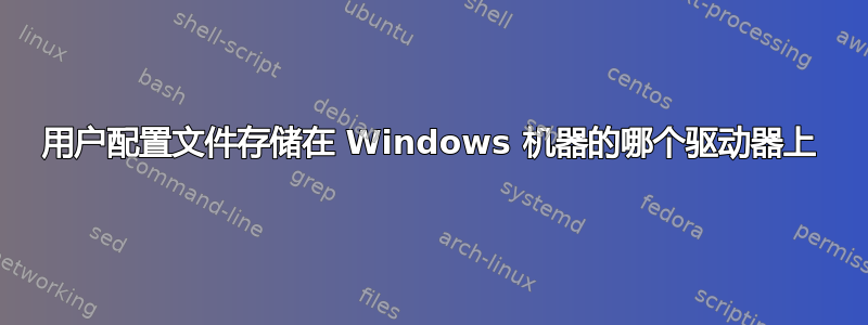 用户配置文件存储在 Windows 机器的哪个驱动器上