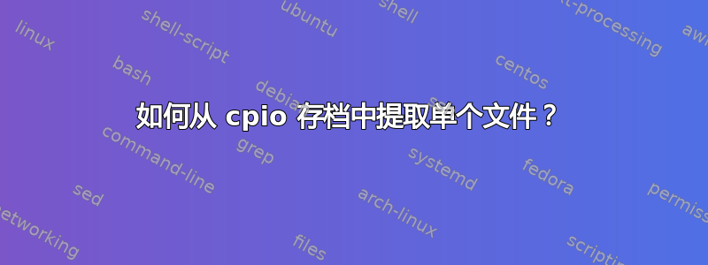 如何从 cpio 存档中提取单个文件？