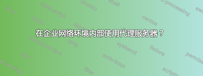 在企业网络环境内部使用代理服务器？