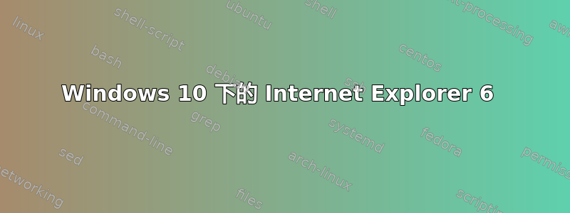 Windows 10 下的 Internet Explorer 6 