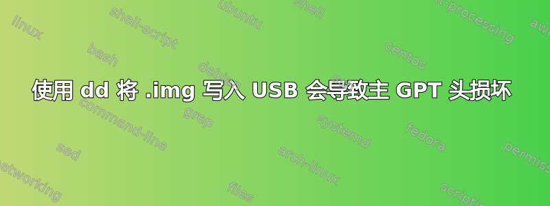 使用 dd 将 .img 写入 USB 会导致主 GPT 头损坏