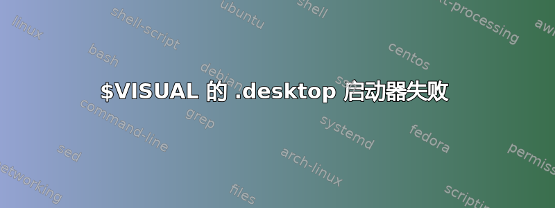 $VISUAL 的 .desktop 启动器失败