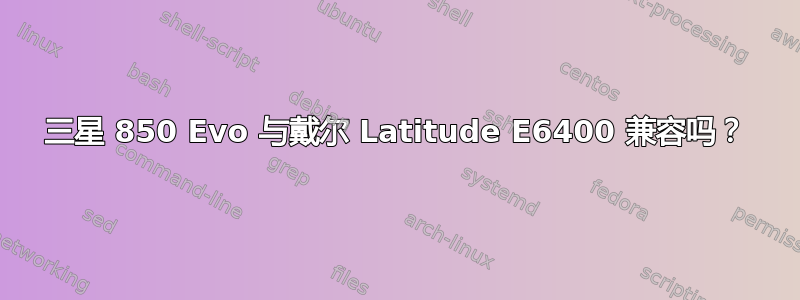 三星 850 Evo 与戴尔 Latitude E6400 兼容吗？