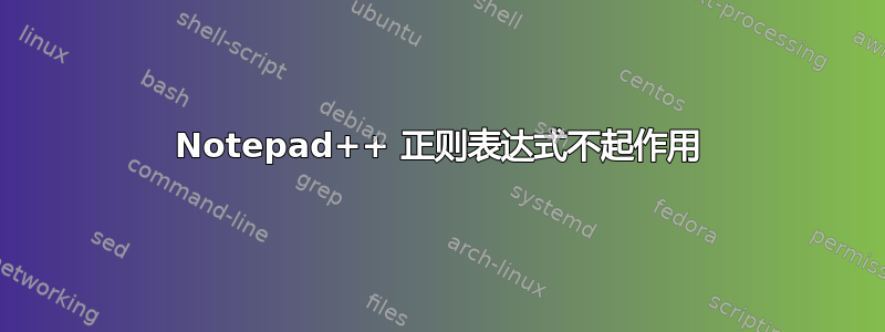 Notepad++ 正则表达式不起作用