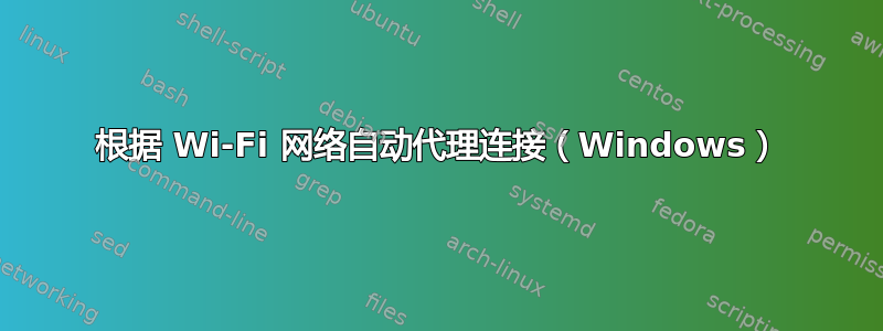 根据 Wi-Fi 网络自动代理连接（Windows）