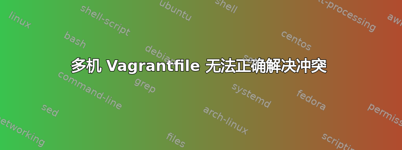 多机 Vagrantfile 无法正确解决冲突