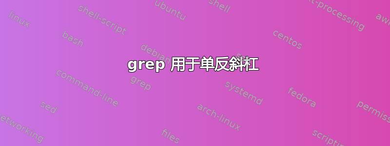 grep 用于单反斜杠