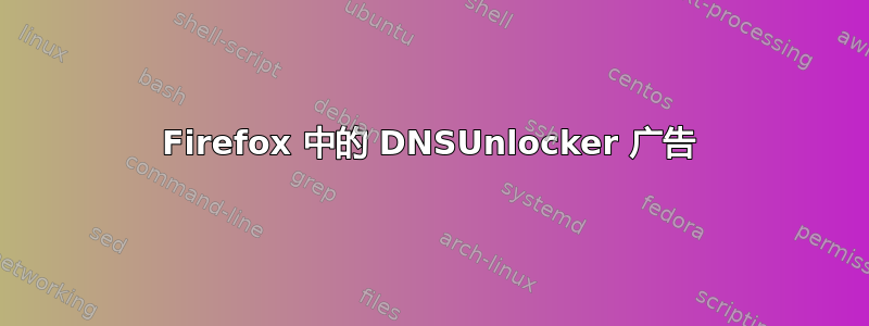 Firefox 中的 DNSUnlocker 广告