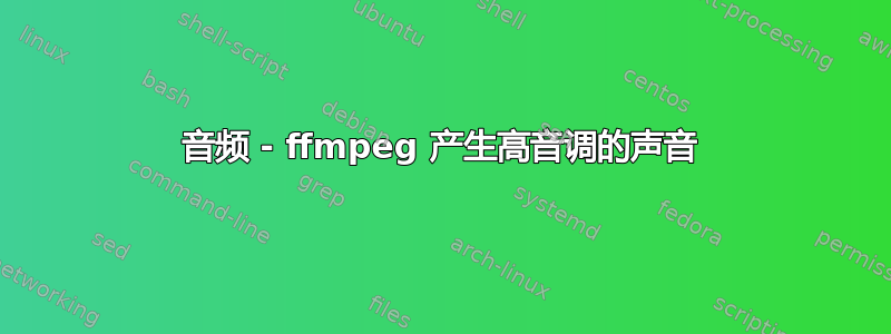 音频 - ffmpeg 产生高音调的声音