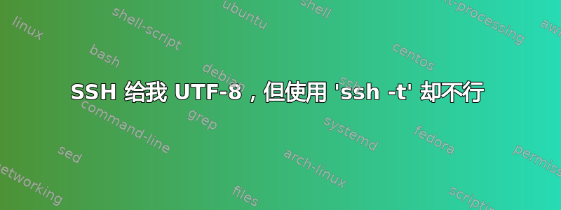 SSH 给我 UTF-8，但使用 'ssh -t' 却不行