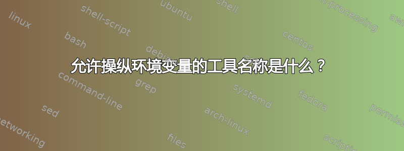 允许操纵环境变量的工具名称是什么？