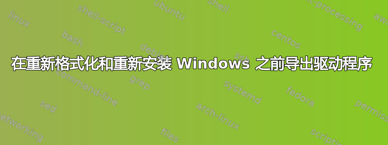 在重新格式化和重新安装 Windows 之前导出驱动程序