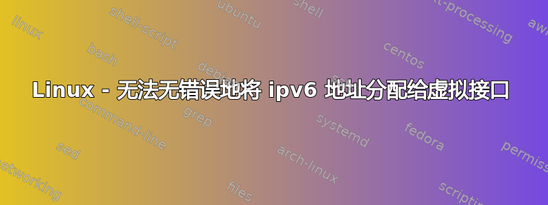 Linux - 无法无错误地将 ipv6 地址分配给虚拟接口