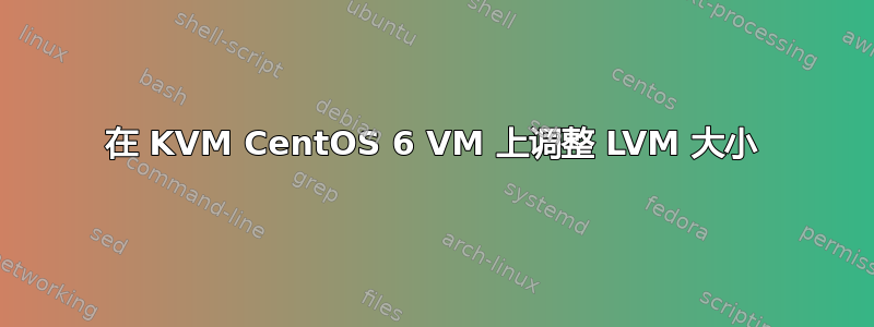 在 KVM CentOS 6 VM 上调整 LVM 大小