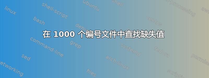 在 1000 个编号文件中查找缺失值