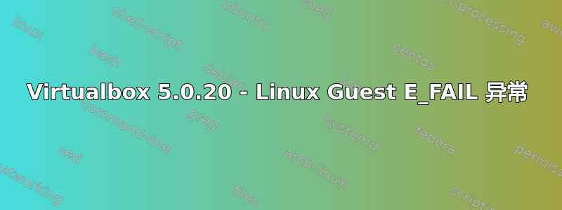 Virtualbox 5.0.20 - Linux Guest E_FAIL 异常