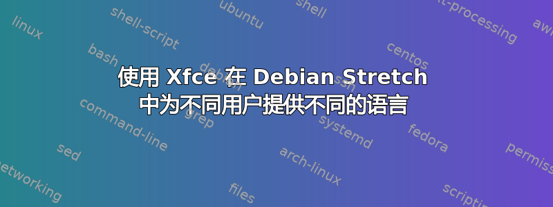 使用 Xfce 在 Debian Stretch 中为不同用户提供不同的语言