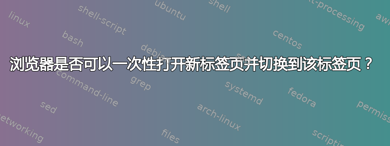 浏览器是否可以一次性打开新标签页并切换到该标签页？