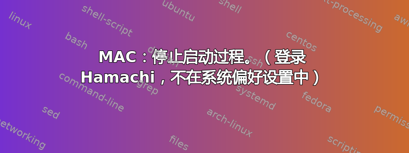 MAC：停止启动过程。（登录 Hamachi，不在系统偏好设置中）