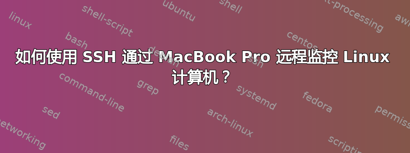 如何使用 SSH 通过 MacBook Pro 远程监控 Linux 计算机？