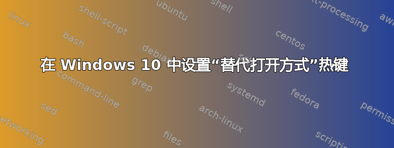 在 Windows 10 中设置“替代打开方式”热键