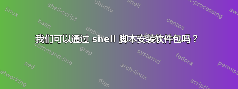 我们可以通过 shell 脚本安装软件包吗？