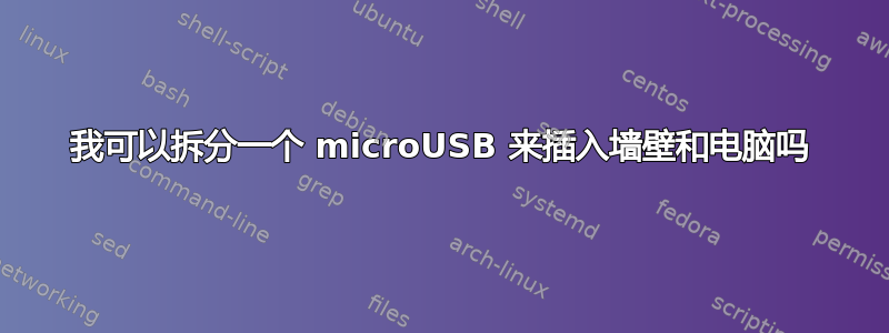 我可以拆分一个 microUSB 来插入墙壁和电脑吗