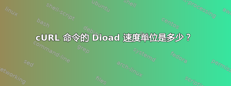 cURL 命令的 Dload 速度单位是多少？