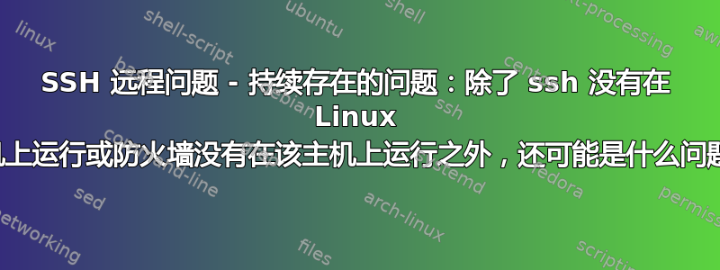 SSH 远程问题 - 持续存在的问题：除了 ssh 没有在 Linux 主机上运行或防火墙没有在该主机上运行之外，还可能是什么问题？