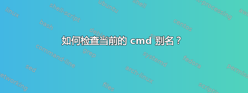 如何检查当前的 cmd 别名？