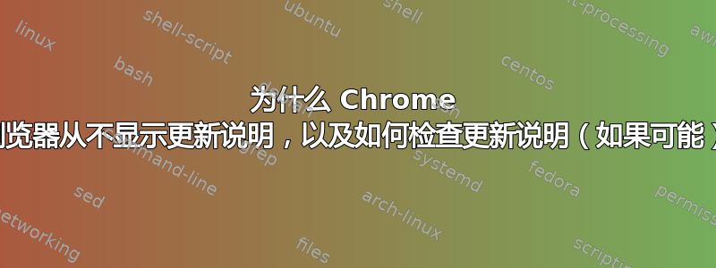 为什么 Chrome 浏览器从不显示更新说明，以及如何检查更新说明（如果可能）