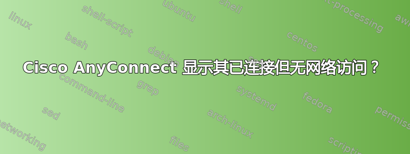 Cisco AnyConnect 显示其已连接但无网络访问？