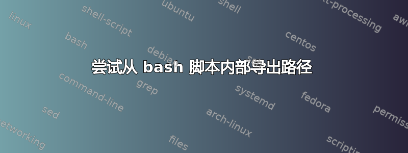 尝试从 bash 脚本内部导出路径