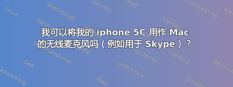 我可以将我的 iphone 5C 用作 Mac 的无线麦克风吗（例如用于 Skype）？