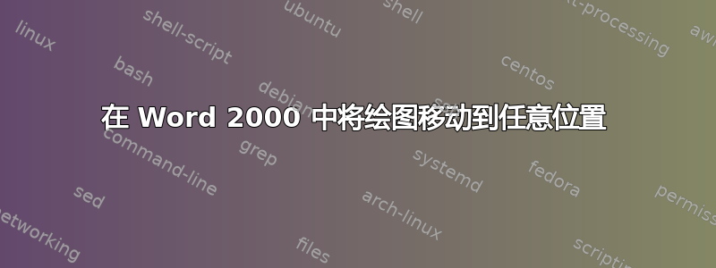 在 Word 2000 中将绘图移动到任意位置