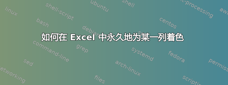 如何在 Excel 中永久地为某一列着色