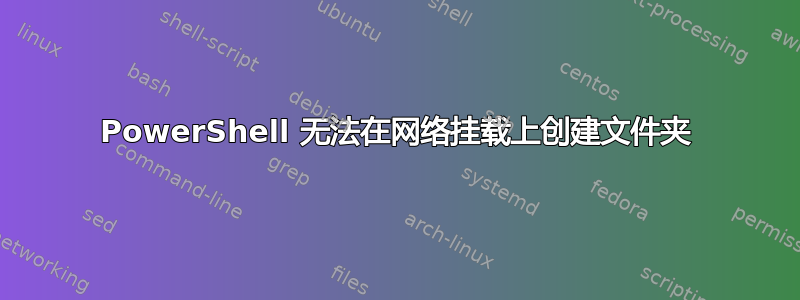 PowerShell 无法在网络挂载上创建文件夹