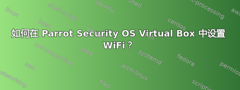 如何在 Parrot Security OS Virtual Box 中设置 WiFi？